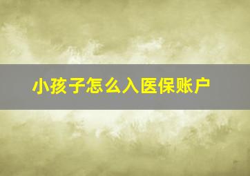 小孩子怎么入医保账户