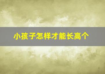 小孩子怎样才能长高个