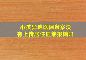 小孩异地医保备案没有上传居住证能报销吗