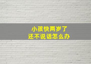 小孩快两岁了还不说话怎么办