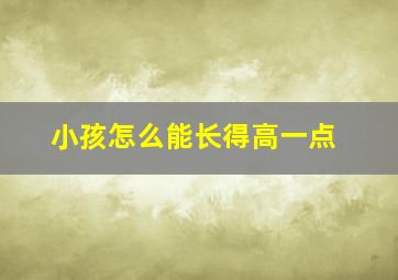 小孩怎么能长得高一点