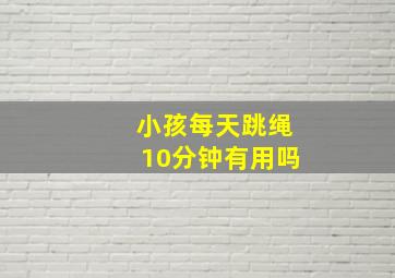 小孩每天跳绳10分钟有用吗