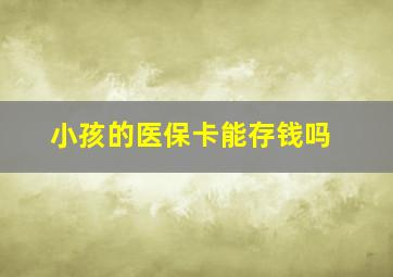 小孩的医保卡能存钱吗