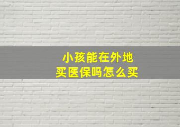 小孩能在外地买医保吗怎么买