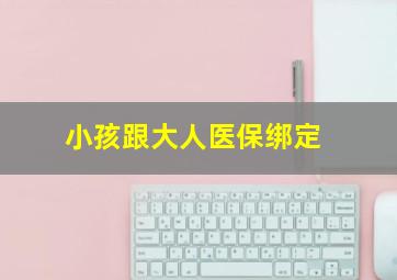 小孩跟大人医保绑定