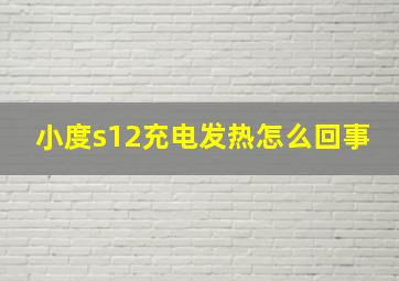 小度s12充电发热怎么回事