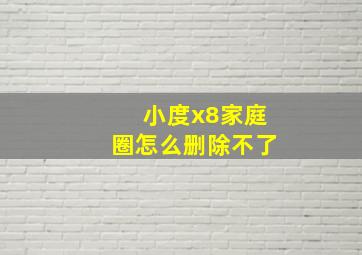 小度x8家庭圈怎么删除不了