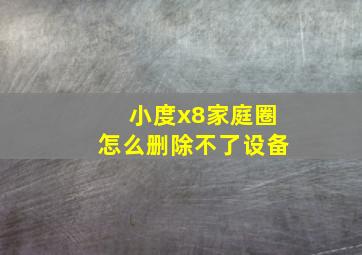 小度x8家庭圈怎么删除不了设备