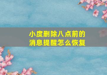 小度删除八点前的消息提醒怎么恢复