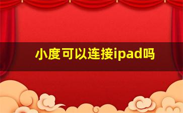 小度可以连接ipad吗