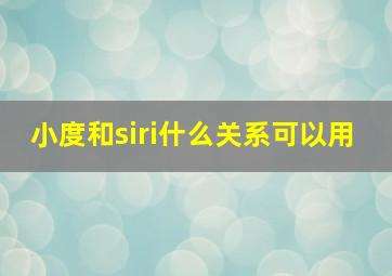 小度和siri什么关系可以用