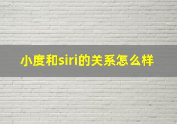 小度和siri的关系怎么样