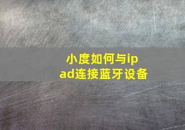 小度如何与ipad连接蓝牙设备