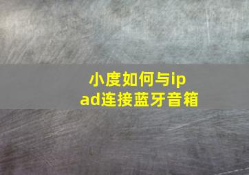 小度如何与ipad连接蓝牙音箱