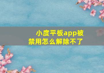 小度平板app被禁用怎么解除不了