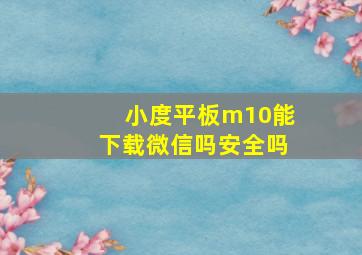 小度平板m10能下载微信吗安全吗