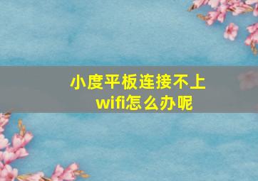 小度平板连接不上wifi怎么办呢