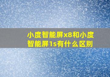 小度智能屏x8和小度智能屏1s有什么区别