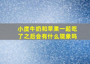 小度牛奶和苹果一起吃了之后会有什么现象吗