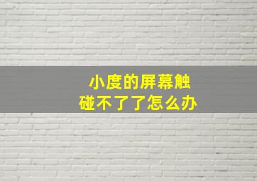 小度的屏幕触碰不了了怎么办