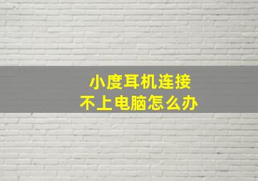 小度耳机连接不上电脑怎么办