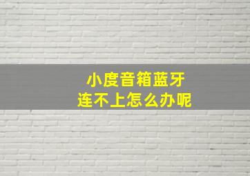 小度音箱蓝牙连不上怎么办呢