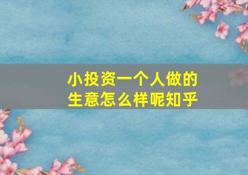 小投资一个人做的生意怎么样呢知乎