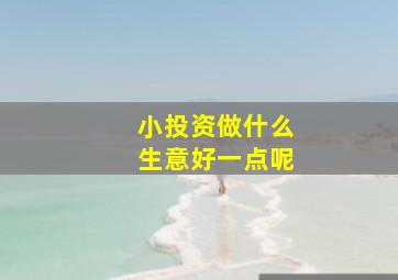 小投资做什么生意好一点呢