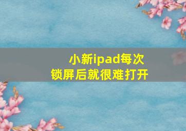 小新ipad每次锁屏后就很难打开