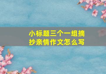 小标题三个一组摘抄亲情作文怎么写