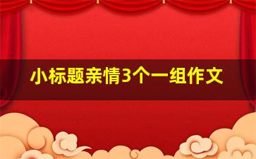 小标题亲情3个一组作文