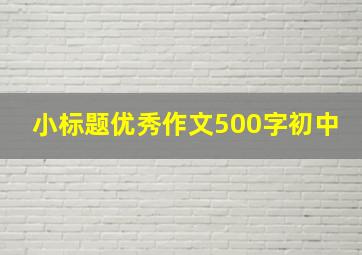 小标题优秀作文500字初中