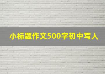 小标题作文500字初中写人