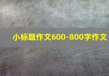 小标题作文600-800字作文