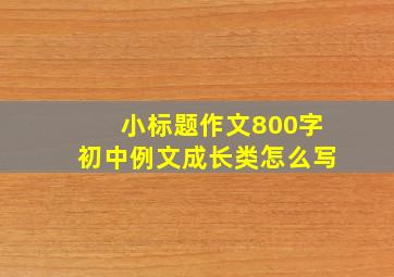 小标题作文800字初中例文成长类怎么写