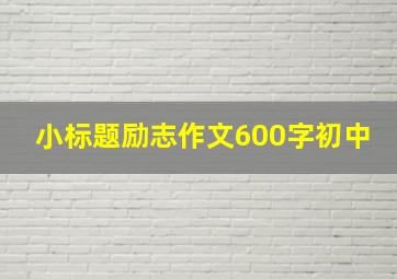 小标题励志作文600字初中