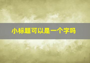 小标题可以是一个字吗