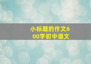 小标题的作文600字初中语文