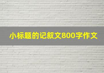 小标题的记叙文800字作文