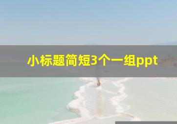 小标题简短3个一组ppt