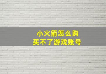 小火箭怎么购买不了游戏账号