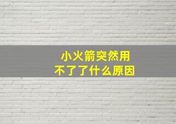 小火箭突然用不了了什么原因