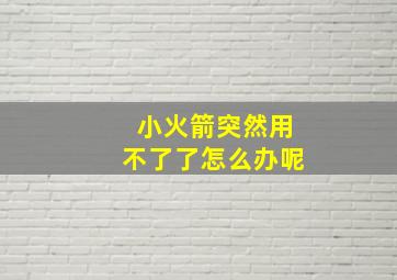 小火箭突然用不了了怎么办呢