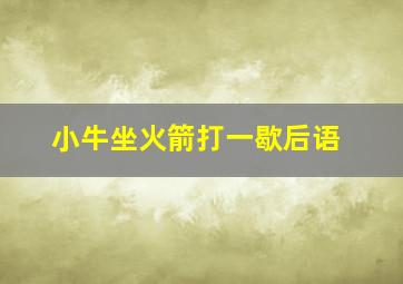 小牛坐火箭打一歇后语