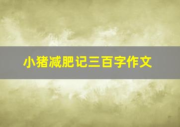 小猪减肥记三百字作文