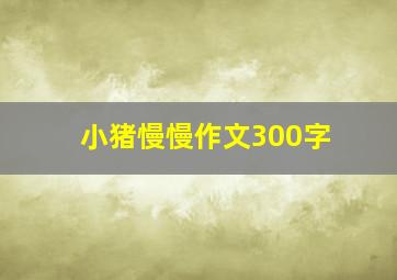 小猪慢慢作文300字