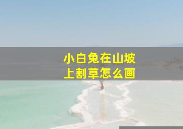 小白兔在山坡上割草怎么画