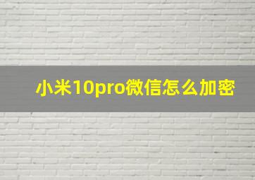 小米10pro微信怎么加密