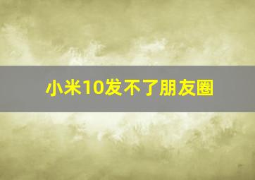 小米10发不了朋友圈