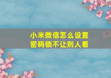 小米微信怎么设置密码锁不让别人看